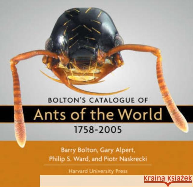 Bolton’s Catalogue of Ants of the World: 1758–2005 Barry Bolton, Gary Alpert, Philip S. Ward, Piotr Naskrecki 9780674021518