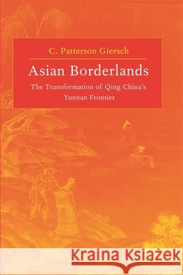Asian Borderlands: The Transformation of Qing China's Yunnan Frontier Giersch, C. Patterson 9780674021716 Harvard University Press