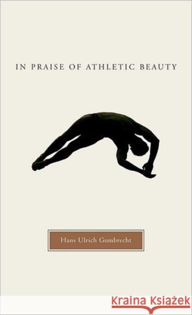 In Praise of Athletic Beauty Hans Ulrich Gumbrecht 9780674021723