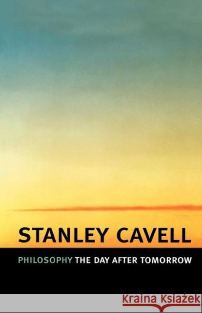 Philosophy the Day After Tomorrow Cavell, Stanley 9780674022324