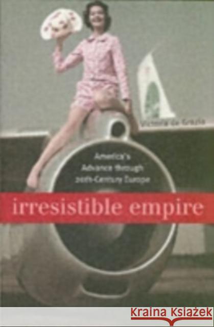 Irresistible Empire: America's Advance Through Twentieth-Century Europe de Grazia, Victoria 9780674022348