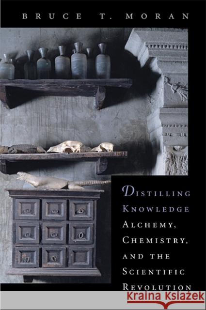 Distilling Knowledge: Alchemy, Chemistry, and the Scientific Revolution Moran, Bruce T. 9780674022492 Harvard University Press