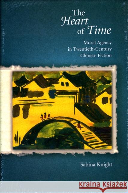 The Heart of Time: Moral Agency in Twentieth-Century Chinese Fiction Deirdre Sabina Knight Sabina Knight 9780674022676