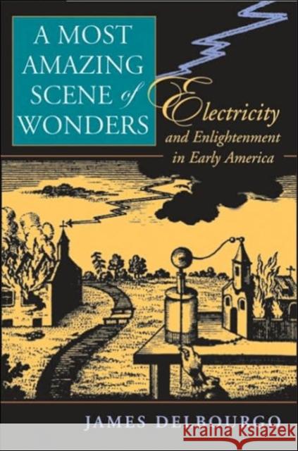Most Amazing Scene of Wonders: Electricity and Enlightenment in Early America Delbourgo, James 9780674022997 Harvard University Press