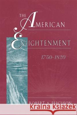 The American Enlightenment, 1750-1820 Robert A. Ferguson 9780674023222 Harvard University Press