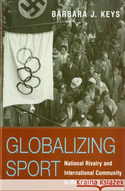 Globalizing Sport: National Rivalry and International Community in the 1930s Keys, Barbara J. 9780674023260 Harvard University Press