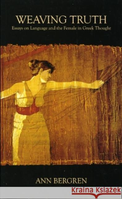 Weaving Truth: Essays on Language and the Female in Greek Thought Bergren, Ann 9780674023727 Harvard University Press