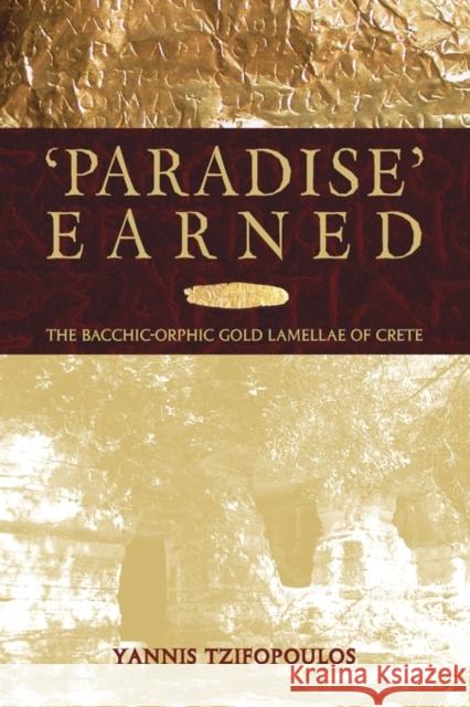 Paradise Earned: The Bacchic-Orphic Gold Lamellae of Crete Tzifopoulos, Yannis 9780674023796 Harvard University Press