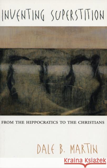 Inventing Superstition: From the Hippocratics to the Christians Martin, Dale B. 9780674024076 Harvard University Press