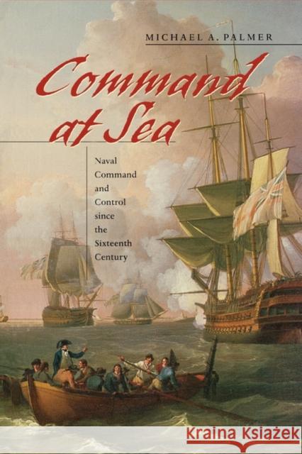 Command at Sea: Naval Command and Control Since the Sixteenth Century Palmer, Michael A. 9780674024113 Harvard University Press