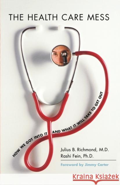 The Health Care Mess : How We Got Into It and What It Will Take To Get Out Julius B. Richmond Rashi Fein Jimmy Carter 9780674024151 Harvard University Press