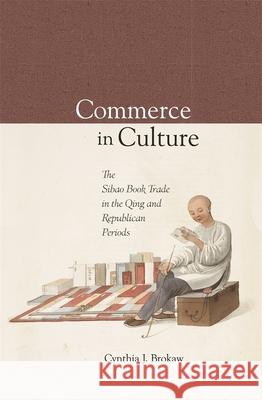 Commerce in Culture: The Sibao Book Trade in the Qing and Republican Periods Cynthia J. Brokaw 9780674024496