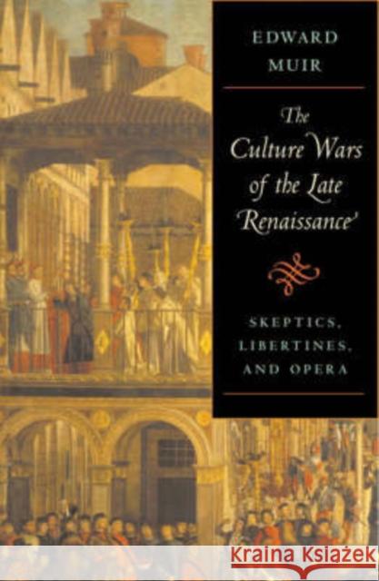 Culture Wars of the Late Renaissance: Skeptics, Libertines, and Opera Muir, Edward 9780674024816