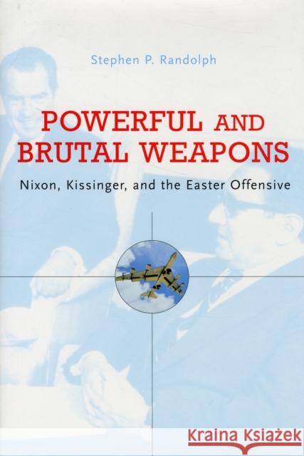 Powerful and Brutal Weapons: Nixon, Kissinger, and the Easter Offensive Stephen P. Randolph 9780674024915 Harvard University Press