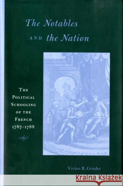 The Notables and the Nation: The Political Schooling of the French, 1787-1788 Gruder, Vivian R. 9780674025349 Harvard University Press