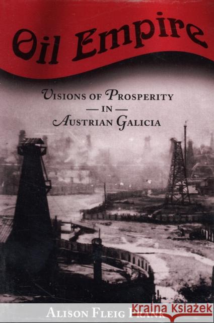 Oil Empire: Visions of Prosperity in Austrian Galicia Frank, Alison Fleig 9780674025417 Harvard University Press