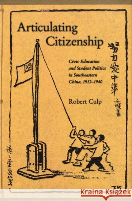 Articulating Citizenship: Civic Education and Student Politics in Southeastern China, 1912-1940 Culp, Robert 9780674025875