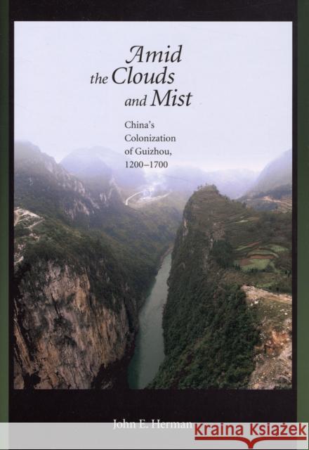 Amid the Clouds and Mist: China's Colonization of Guizhou, 1200-1700 Herman, John E. 9780674025912