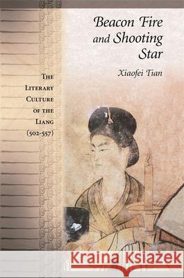 Beacon Fire and Shooting Star: The Literary Culture of the Liang (502-557) Xiaofei Tian 9780674026025 Harvard University Press