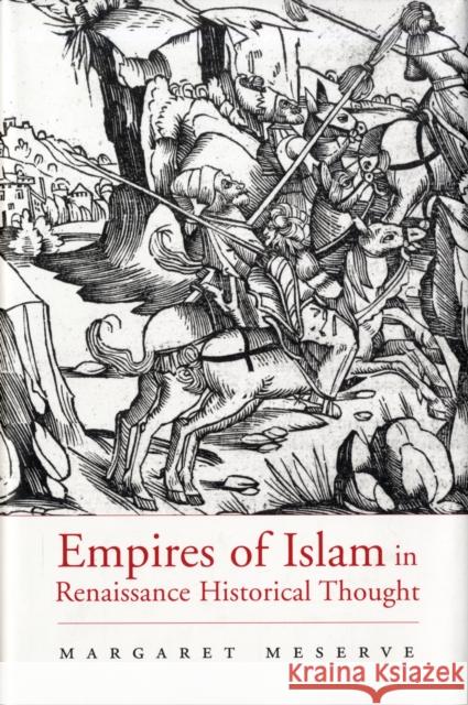 Empires of Islam in Renaissance Historical Thought Margaret Meserve 9780674026568 Harvard University Press