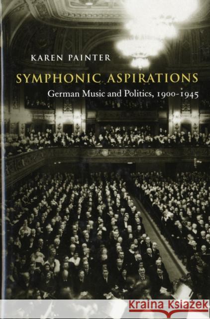 Symphonic Aspirations: German Music and Politics, 1900-1945 Painter, Karen 9780674026612 Harvard University Press