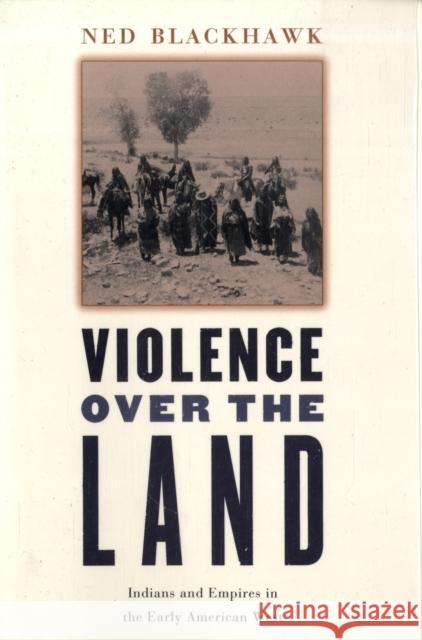 Violence Over the Land: Indians and Empires in the Early American West Blackhawk, Ned 9780674027206 Not Avail