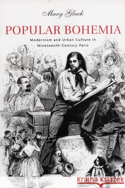 Popular Bohemia: Modernism and Urban Culture in Nineteenth-Century Paris Gluck, Mary 9780674027312 Not Avail