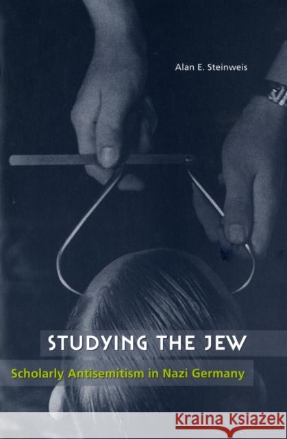 Studying the Jew: Scholarly Antisemitism in Nazi Germany Steinweis, Alan E. 9780674027619