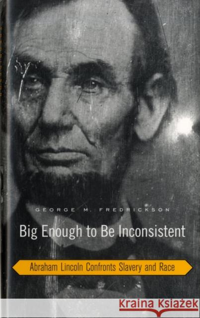 Big Enough to Be Inconsistent: Abraham Lincoln Confronts Slavery and Race Fredrickson, George M. 9780674027749 Harvard University Press