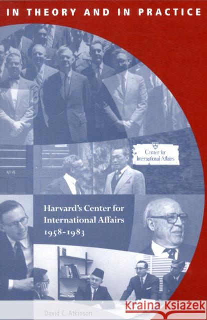 In Theory and in Practice: Harvard's Center for International Affairs, 1958-1983 David C. Atkinson 9780674027770 Harvard University Press