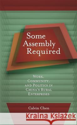 Some Assembly Required: Work, Community, and Politics in China's Rural Enterprises Chen, Calvin 9780674027831 Harvard University Asia Center