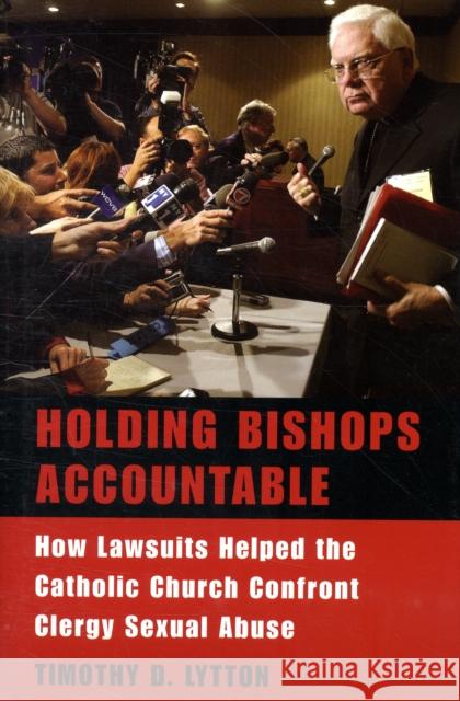 Holding Bishops Accountable: How Lawsuits Helped the Catholic Church Confront Clergy Sexual Abuse Lytton, Timothy D. 9780674028104 Harvard University Press