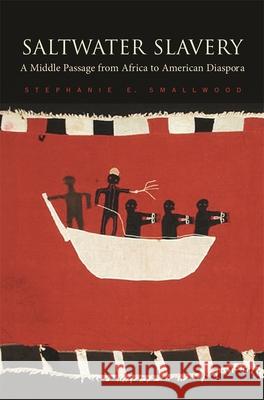Saltwater Slavery: A Middle Passage from Africa to American Diaspora Stephanie E. Smallwood 9780674030688 Harvard University Press