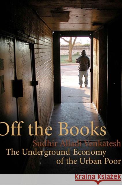 Off the Books: The Underground Economy of the Urban Poor Venkatesh, Sudhir Alladi 9780674030718