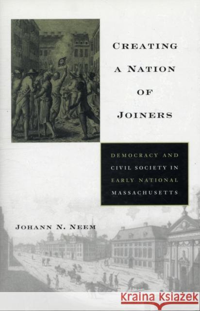 Creating a Nation of Joiners: Democracy and Civil Society in Early National Massachusetts Neem, Johann N. 9780674030794