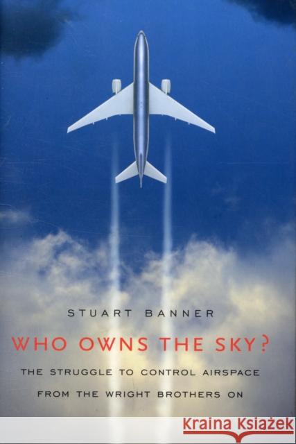 Who Owns the Sky?: The Struggle to Control Airspace from the Wright Brothers On Banner, Stuart 9780674030824 Harvard University Press