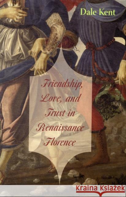 Friendship, Love, and Trust in Renaissance Florence Dale Kent 9780674031371 Harvard University Press