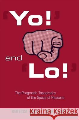 'yo!' and 'lo!' the Pragmatic Topography of the Space of Reasons Kukla, Rebecca 9780674031470 Harvard University Press