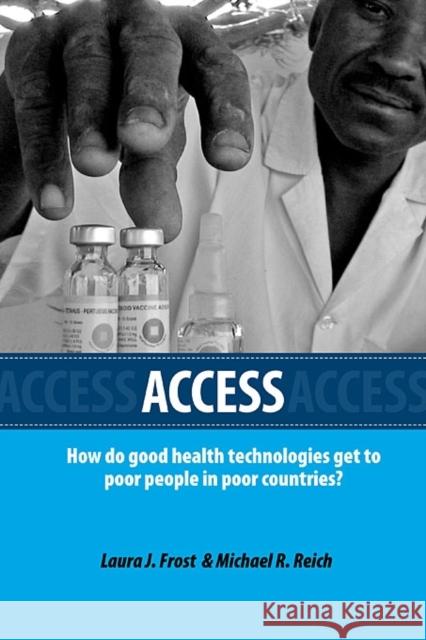 Access: How Do Good Health Technologies Get to Poor People in Poor Countries? Frost, Laura J. 9780674032156 Harvard Center for Population and Development