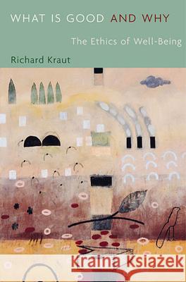 What Is Good and Why: The Ethics of Well-Being Kraut, Richard 9780674032378 Harvard University Press
