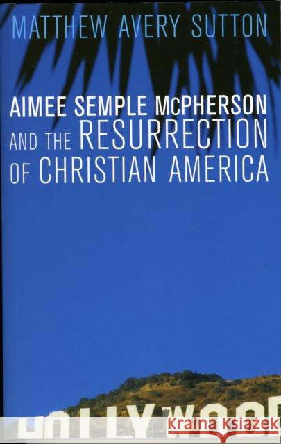 Aimee Semple McPherson and the Resurrection of Christian America Matthew Avery Sutton 9780674032538 Harvard University Press