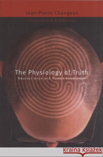 Physiology of Truth: Neuroscience and Human Knowledge Changeux, Jean-Pierre 9780674032606 Belknap Press