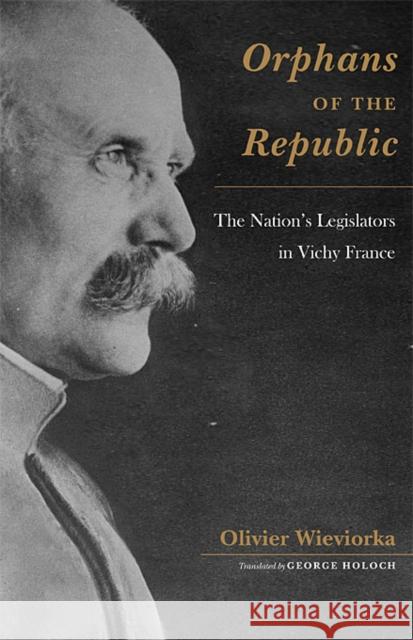 Orphans of the Republic: The Nation's Legislators in Vichy France Wieviorka, Olivier 9780674032613 Harvard University Press