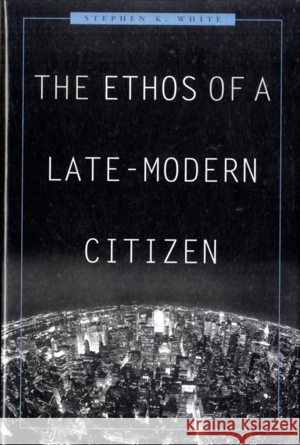 The Ethos of a Late-Modern Citizen Stephen K. White 9780674032637 Harvard University Press