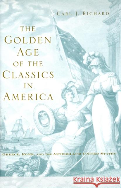 The Golden Age of the Classics in America Richard 9780674032644 Harvard University Press