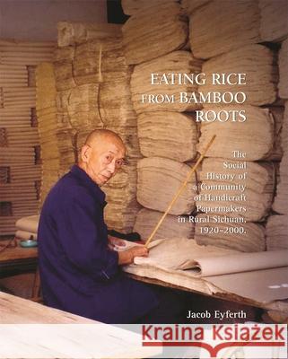 Eating Rice from Bamboo Roots: The Social History of a Community of Handicraft Papermakers in Rural Sichuan, 1920-2000 Eyferth, Jacob 9780674032880 Harvard University Asia Center