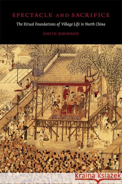 Spectacle and Sacrifice: The Ritual Foundations of Village Life in North China Johnson, David 9780674033047 Harvard University Asia Center