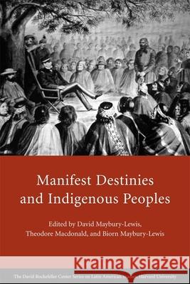Manifest Destinies and Indigenous Peoples David Maybury-Lewis Theodore, Jr. MacDonald Biorn Maybury-Lewis 9780674033139 David Rockefeller Center for Latin American S