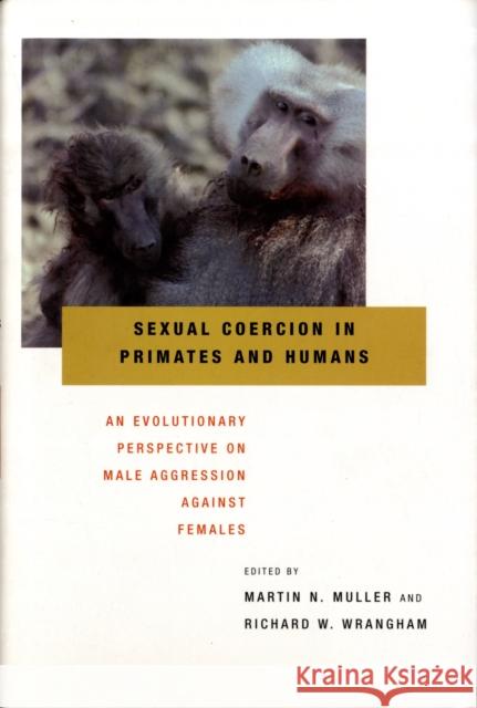 Sexual Coercion in Primates and Humans: An Evolutionary Perspective on Male Aggression Against Females Muller, Martin N. 9780674033245 Harvard University Press