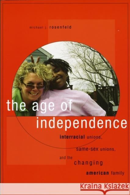 Age of Independence: Interracial Unions, Same-Sex Unions, and the Changing American Family Rosenfeld, Michael J. 9780674034907 Harvard University Press